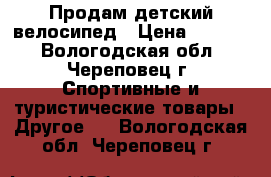 Продам детский велосипед › Цена ­ 2 500 - Вологодская обл., Череповец г. Спортивные и туристические товары » Другое   . Вологодская обл.,Череповец г.